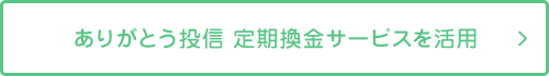 ありがとう投信 定期換金サービスを活用