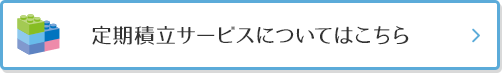 定期積立サービスについてはこちら