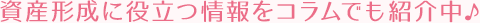 資産形成に役立つ情報をコラムでも紹介中