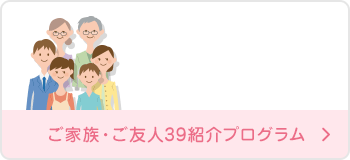 ご家族・ご友人39紹介プログラム